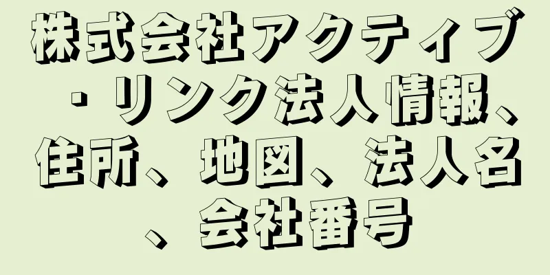株式会社アクティブ・リンク法人情報、住所、地図、法人名、会社番号
