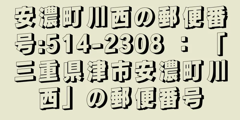 安濃町川西の郵便番号:514-2308 ： 「三重県津市安濃町川西」の郵便番号