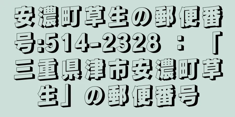 安濃町草生の郵便番号:514-2328 ： 「三重県津市安濃町草生」の郵便番号