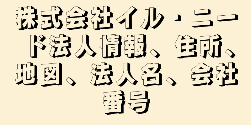 株式会社イル・ニード法人情報、住所、地図、法人名、会社番号