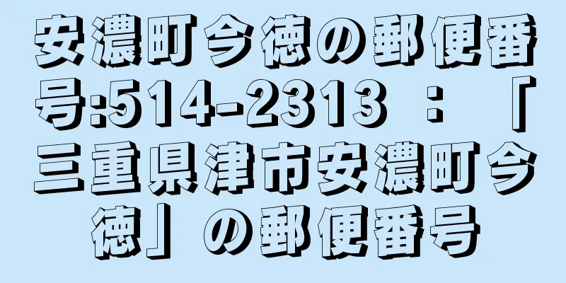 安濃町今徳の郵便番号:514-2313 ： 「三重県津市安濃町今徳」の郵便番号