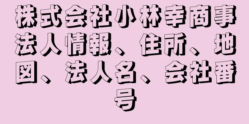 株式会社小林幸商事法人情報、住所、地図、法人名、会社番号