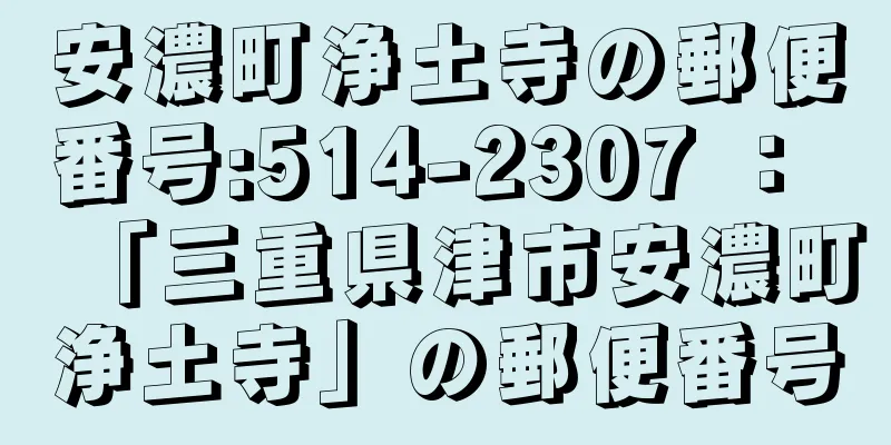 安濃町浄土寺の郵便番号:514-2307 ： 「三重県津市安濃町浄土寺」の郵便番号