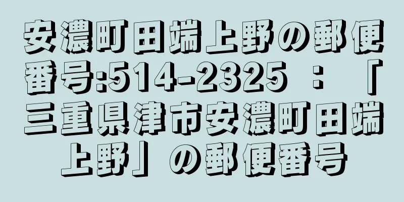 安濃町田端上野の郵便番号:514-2325 ： 「三重県津市安濃町田端上野」の郵便番号