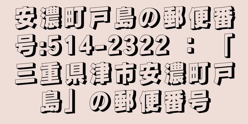 安濃町戸島の郵便番号:514-2322 ： 「三重県津市安濃町戸島」の郵便番号