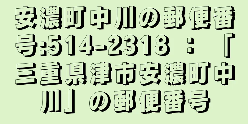 安濃町中川の郵便番号:514-2318 ： 「三重県津市安濃町中川」の郵便番号