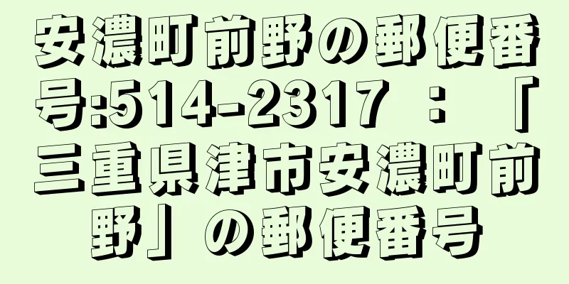 安濃町前野の郵便番号:514-2317 ： 「三重県津市安濃町前野」の郵便番号