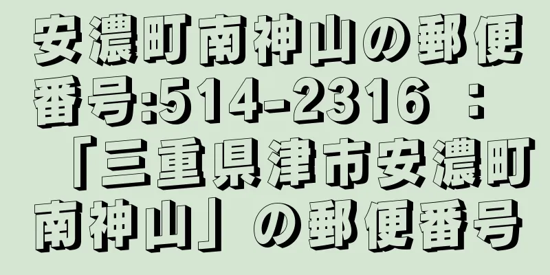 安濃町南神山の郵便番号:514-2316 ： 「三重県津市安濃町南神山」の郵便番号