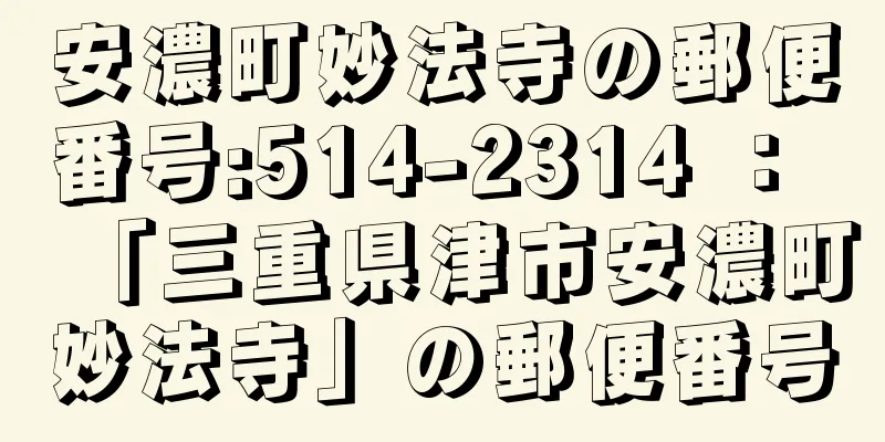 安濃町妙法寺の郵便番号:514-2314 ： 「三重県津市安濃町妙法寺」の郵便番号