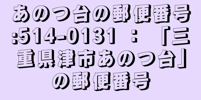 あのつ台の郵便番号:514-0131 ： 「三重県津市あのつ台」の郵便番号