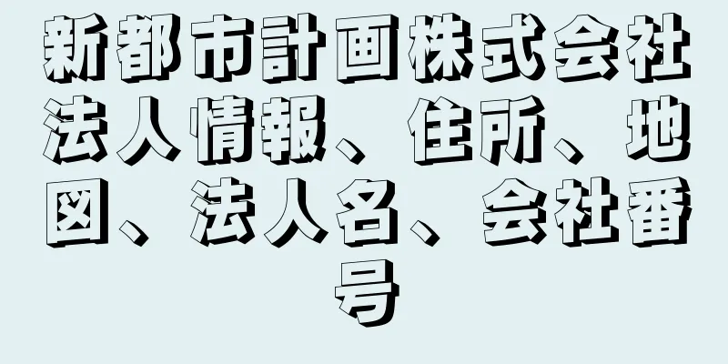 新都市計画株式会社法人情報、住所、地図、法人名、会社番号