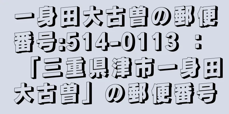 一身田大古曽の郵便番号:514-0113 ： 「三重県津市一身田大古曽」の郵便番号