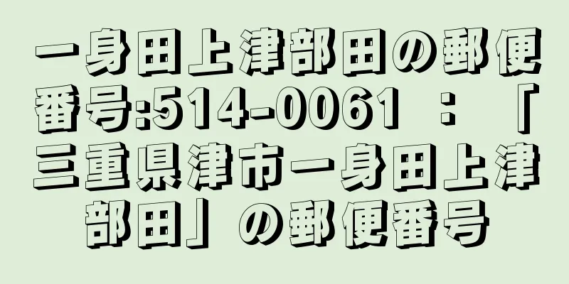 一身田上津部田の郵便番号:514-0061 ： 「三重県津市一身田上津部田」の郵便番号