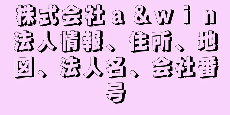 株式会社ａ＆ｗｉｎ法人情報、住所、地図、法人名、会社番号