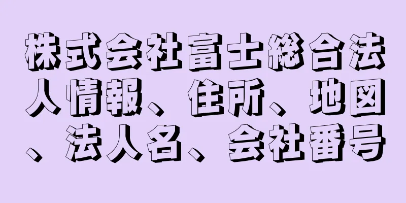 株式会社富士総合法人情報、住所、地図、法人名、会社番号