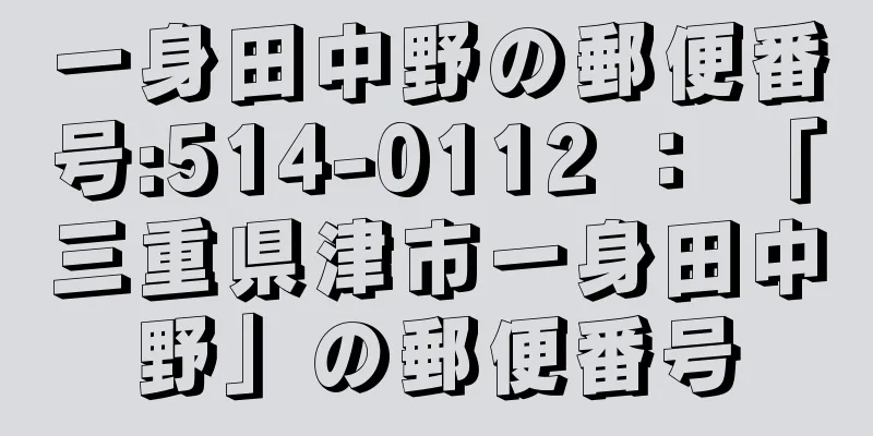 一身田中野の郵便番号:514-0112 ： 「三重県津市一身田中野」の郵便番号