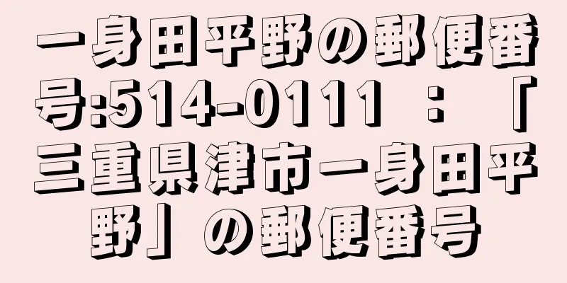 一身田平野の郵便番号:514-0111 ： 「三重県津市一身田平野」の郵便番号