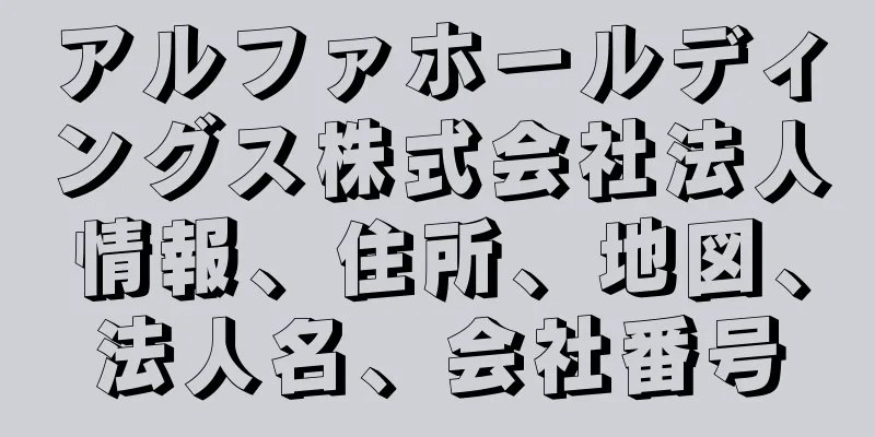 アルファホールディングス株式会社法人情報、住所、地図、法人名、会社番号