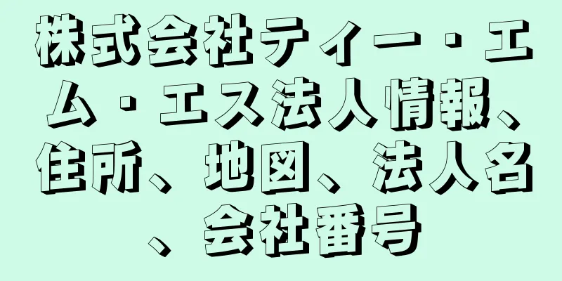 株式会社ティー・エム・エス法人情報、住所、地図、法人名、会社番号