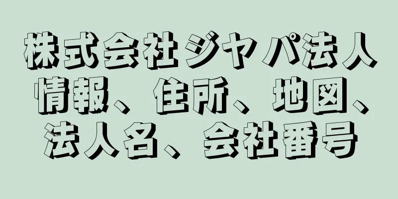 株式会社ジヤパ法人情報、住所、地図、法人名、会社番号