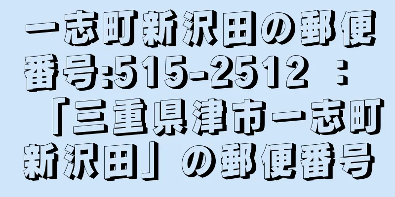 一志町新沢田の郵便番号:515-2512 ： 「三重県津市一志町新沢田」の郵便番号