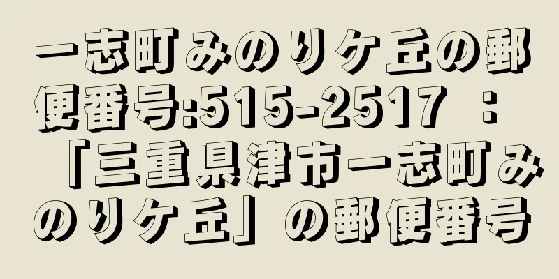 一志町みのりケ丘の郵便番号:515-2517 ： 「三重県津市一志町みのりケ丘」の郵便番号