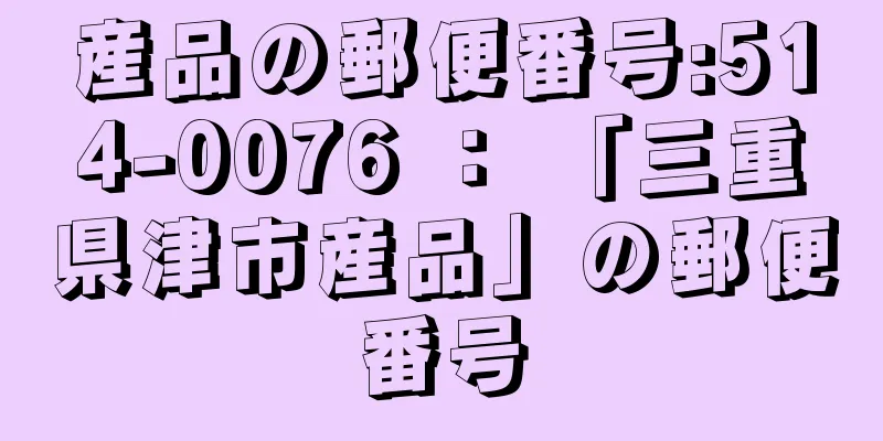 産品の郵便番号:514-0076 ： 「三重県津市産品」の郵便番号