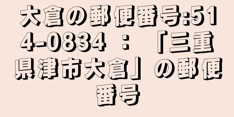 大倉の郵便番号:514-0834 ： 「三重県津市大倉」の郵便番号