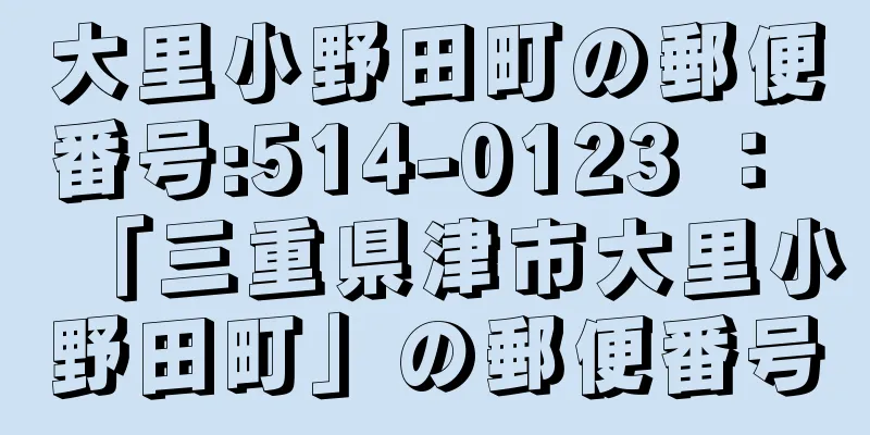 大里小野田町の郵便番号:514-0123 ： 「三重県津市大里小野田町」の郵便番号