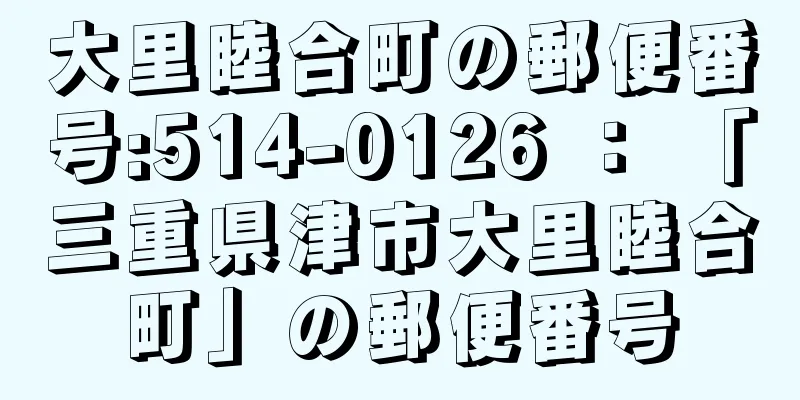 大里睦合町の郵便番号:514-0126 ： 「三重県津市大里睦合町」の郵便番号