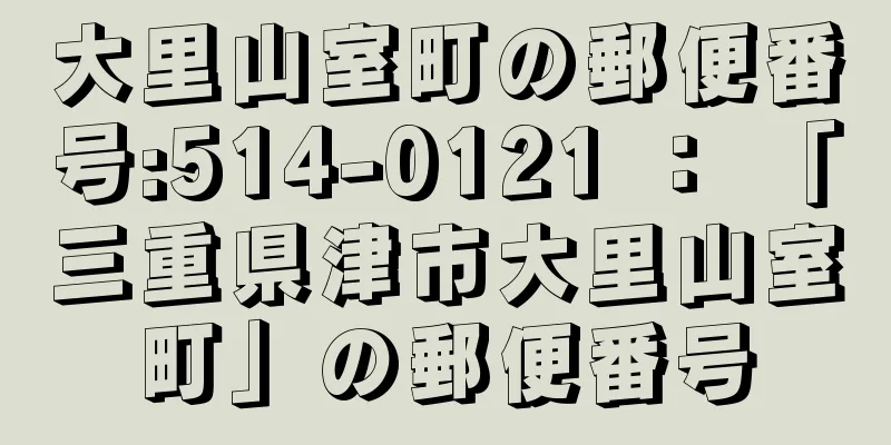 大里山室町の郵便番号:514-0121 ： 「三重県津市大里山室町」の郵便番号