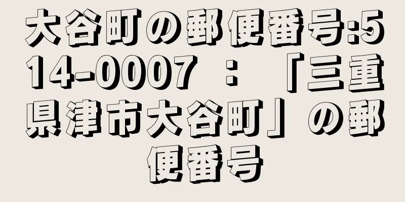 大谷町の郵便番号:514-0007 ： 「三重県津市大谷町」の郵便番号