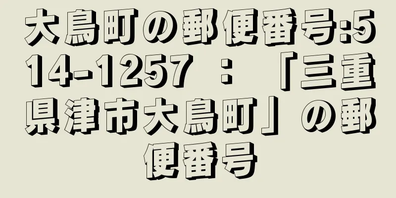 大鳥町の郵便番号:514-1257 ： 「三重県津市大鳥町」の郵便番号