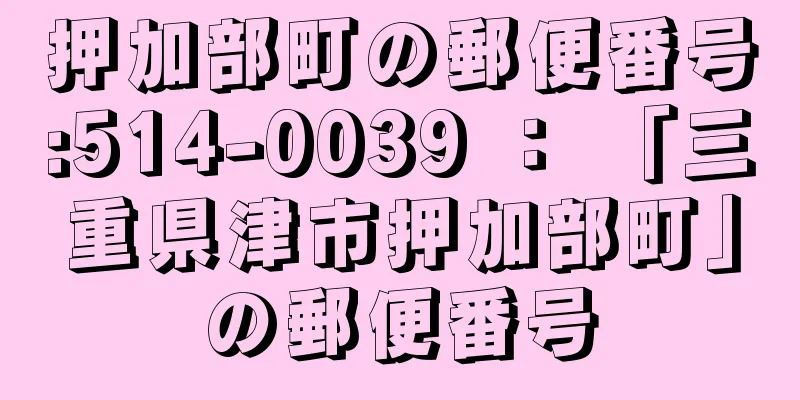 押加部町の郵便番号:514-0039 ： 「三重県津市押加部町」の郵便番号