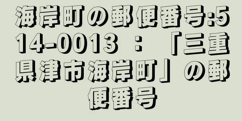 海岸町の郵便番号:514-0013 ： 「三重県津市海岸町」の郵便番号