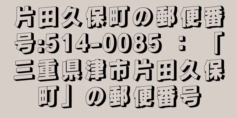 片田久保町の郵便番号:514-0085 ： 「三重県津市片田久保町」の郵便番号