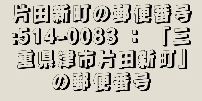 片田新町の郵便番号:514-0083 ： 「三重県津市片田新町」の郵便番号