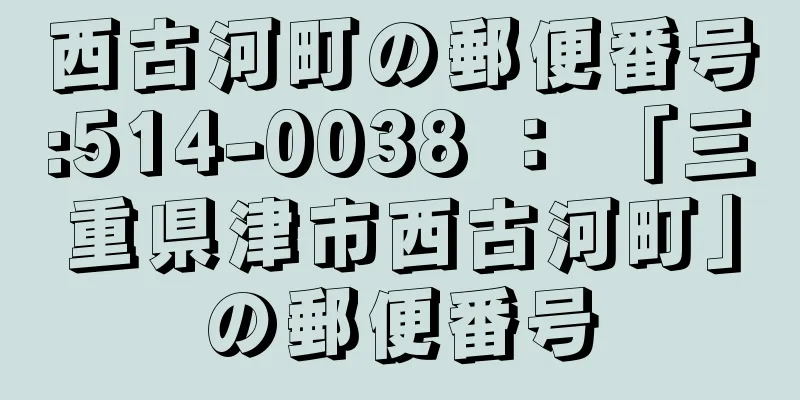 西古河町の郵便番号:514-0038 ： 「三重県津市西古河町」の郵便番号