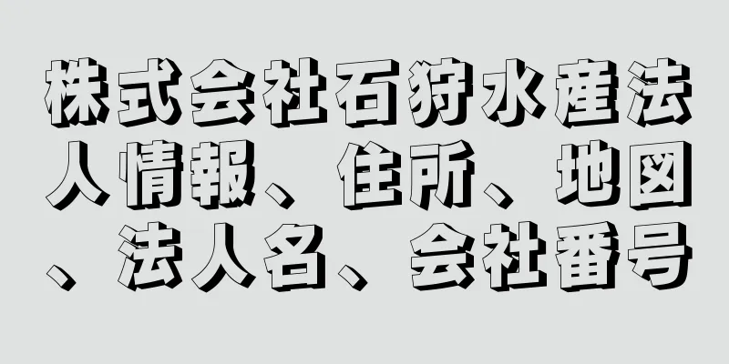 株式会社石狩水産法人情報、住所、地図、法人名、会社番号