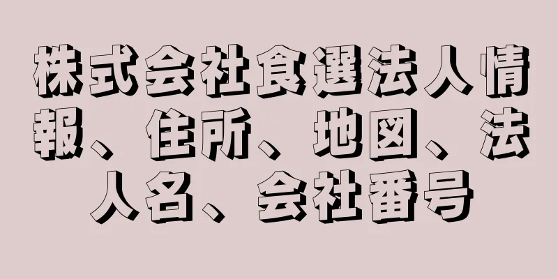 株式会社食選法人情報、住所、地図、法人名、会社番号