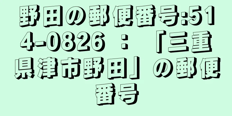 野田の郵便番号:514-0826 ： 「三重県津市野田」の郵便番号