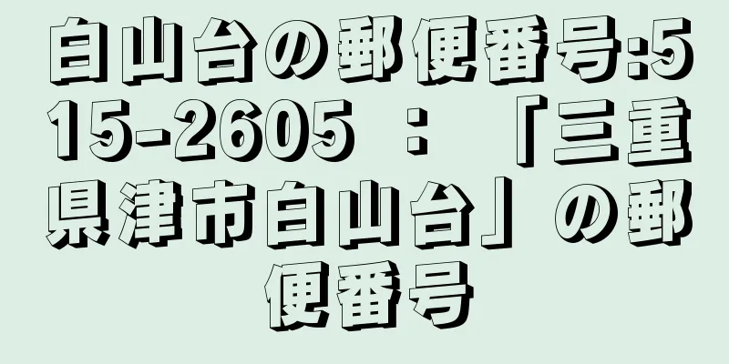 白山台の郵便番号:515-2605 ： 「三重県津市白山台」の郵便番号