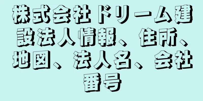 株式会社ドリーム建設法人情報、住所、地図、法人名、会社番号