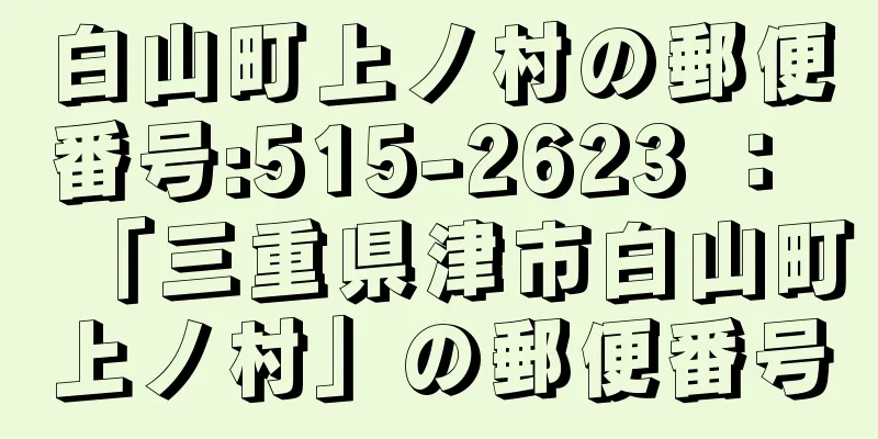 白山町上ノ村の郵便番号:515-2623 ： 「三重県津市白山町上ノ村」の郵便番号