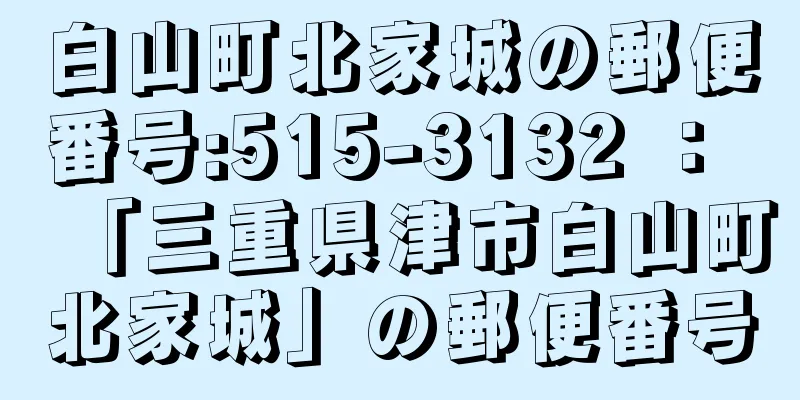 白山町北家城の郵便番号:515-3132 ： 「三重県津市白山町北家城」の郵便番号