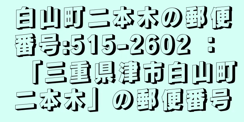 白山町二本木の郵便番号:515-2602 ： 「三重県津市白山町二本木」の郵便番号