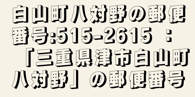 白山町八対野の郵便番号:515-2615 ： 「三重県津市白山町八対野」の郵便番号