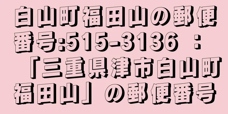 白山町福田山の郵便番号:515-3136 ： 「三重県津市白山町福田山」の郵便番号