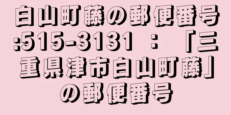 白山町藤の郵便番号:515-3131 ： 「三重県津市白山町藤」の郵便番号