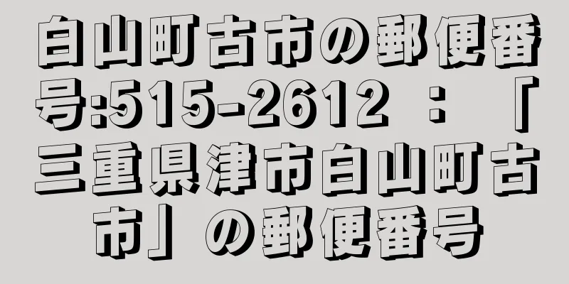 白山町古市の郵便番号:515-2612 ： 「三重県津市白山町古市」の郵便番号